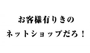 わかってない奴多すぎ！お客様有りきのネットショップだろ！