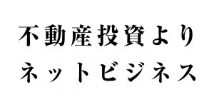 不動産投資よりネットビジネスのほうが堅実な件について
